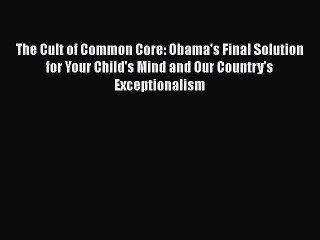 Read The Cult of Common Core: Obama's Final Solution for Your Child's Mind and Our Country's