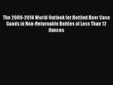 Read The 2009-2014 World Outlook for Bottled Beer Case Goods in Non-Returnable Bottles of Less