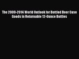 Read The 2009-2014 World Outlook for Bottled Beer Case Goods in Returnable 12-Ounce Bottles