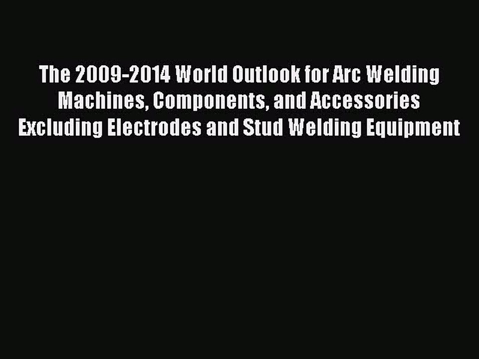 Read The 2009-2014 World Outlook for Arc Welding Machines Components and Accessories Excluding