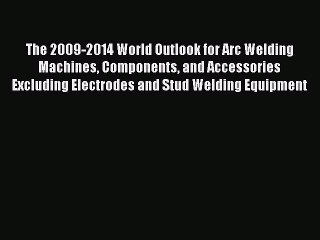 Read The 2009-2014 World Outlook for Arc Welding Machines Components and Accessories Excluding