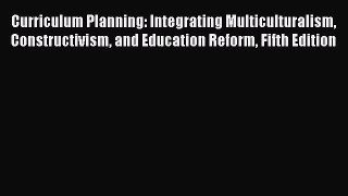 Read Curriculum Planning: Integrating Multiculturalism Constructivism and Education Reform