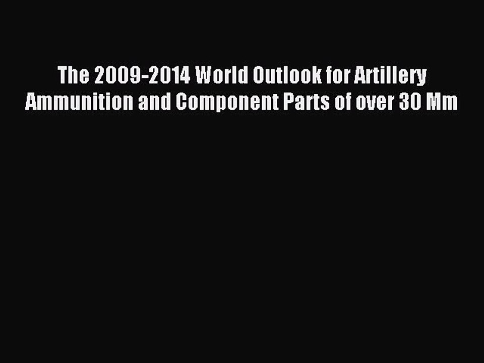 Read The 2009-2014 World Outlook for Artillery Ammunition and Component Parts of over 30 Mm