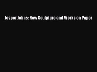 [Download] Jasper Johns: New Sculpture and Works on Paper Ebook Online