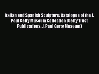 [Download] Italian and Spanish Sculpture: Catalogue of the J. Paul Getty Museum Collection
