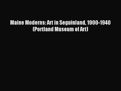 [Download] Maine Moderns: Art in Seguinland 1900-1940 (Portland Museum of Art) Read Online