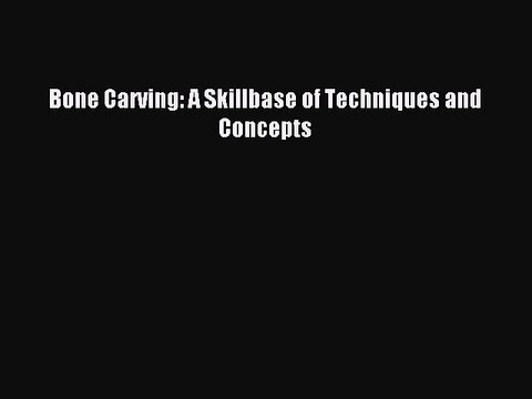 [Download] Bone Carving: A Skillbase of Techniques and Concepts Read Free