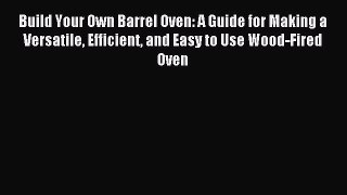 Read Build Your Own Barrel Oven: A Guide for Making a Versatile Efficient and Easy to Use Wood-Fired