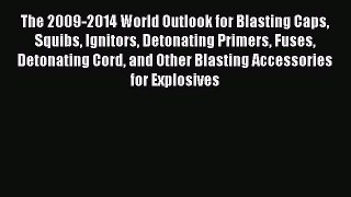 Download The 2009-2014 World Outlook for Blasting Caps Squibs Ignitors Detonating Primers Fuses
