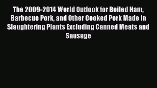 Read The 2009-2014 World Outlook for Boiled Ham Barbecue Pork and Other Cooked Pork Made in