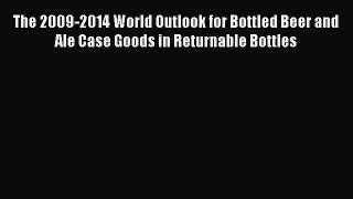 Read The 2009-2014 World Outlook for Bottled Beer and Ale Case Goods in Returnable Bottles