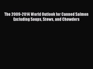 Read The 2009-2014 World Outlook for Canned Salmon Excluding Soups Stews and Chowders Ebook