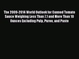 Download The 2009-2014 World Outlook for Canned Tomato Sauce Weighing Less Than 7.1 and More