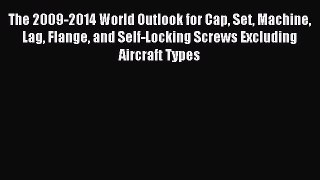 Download The 2009-2014 World Outlook for Cap Set Machine Lag Flange and Self-Locking Screws