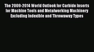 Read The 2009-2014 World Outlook for Carbide Inserts for Machine Tools and Metalworking Machinery