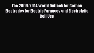 Read The 2009-2014 World Outlook for Carbon Electrodes for Electric Furnaces and Electrolytic