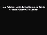 Read Labor Relations and Collective Bargaining: Private and Public Sectors (10th Edition) Ebook