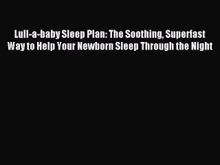 [Read PDF] Lull-a-baby Sleep Plan: The Soothing Superfast Way to Help Your Newborn Sleep Through
