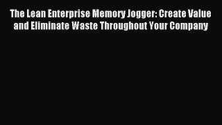 Download The Lean Enterprise Memory Jogger: Create Value and Eliminate Waste Throughout Your