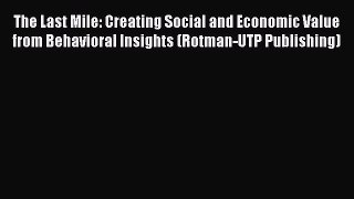 Read The Last Mile: Creating Social and Economic Value from Behavioral Insights (Rotman-UTP