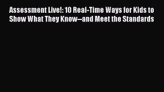 Read Assessment Live!: 10 Real-Time Ways for Kids to Show What They Know--and Meet the Standards