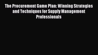 Read The Procurement Game Plan: Winning Strategies and Techniques for Supply Management Professionals