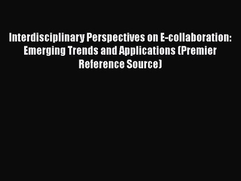 [PDF] Interdisciplinary Perspectives on E-collaboration: Emerging Trends and Applications (Premier