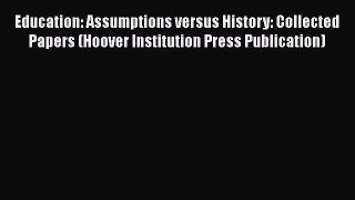 Read Education: Assumptions versus History: Collected Papers (Hoover Institution Press Publication)