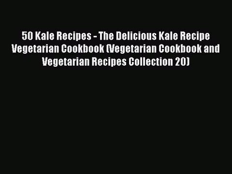 [Read PDF] 50 Kale Recipes - The Delicious Kale Recipe Vegetarian Cookbook (Vegetarian Cookbook