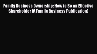 Read Family Business Ownership: How to Be an Effective Shareholder (A Family Business Publication)