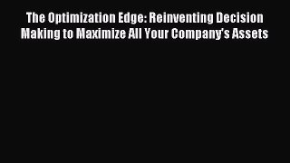 Download The Optimization Edge: Reinventing Decision Making to Maximize All Your Company's