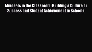 Read Mindsets in the Classroom: Building a Culture of Success and Student Achievement in Schools