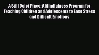 Read A Still Quiet Place: A Mindfulness Program for Teaching Children and Adolescents to Ease