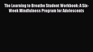 Read The Learning to Breathe Student Workbook: A Six-Week Mindfulness Program for Adolescents