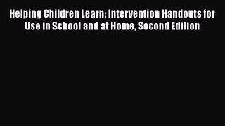 Read Helping Children Learn: Intervention Handouts for Use in School and at Home Second Edition