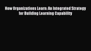 Read How Organizations Learn: An Integrated Strategy for Building Learning Capability Ebook