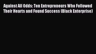 Read Against All Odds: Ten Entrepreneurs Who Followed Their Hearts and Found Success (Black