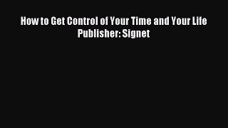 Read How to Get Control of Your Time and Your Life Publisher: Signet Ebook Free