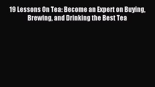 Read 19 Lessons On Tea: Become an Expert on Buying Brewing and Drinking the Best Tea Ebook