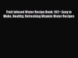 Read Fruit Infused Water Recipe Book: 102  Easy to Make Healthy Refreshing Vitamin Water Recipes