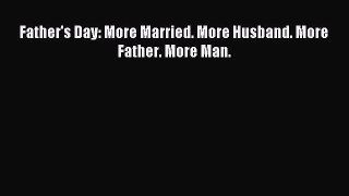 [Download] Father's Day: More Married. More Husband. More Father. More Man.  Read Online