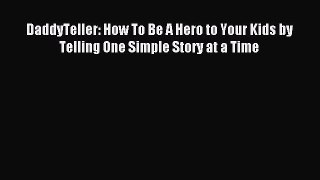 [Read PDF] DaddyTeller: How To Be A Hero to Your Kids by Telling One Simple Story at a Time
