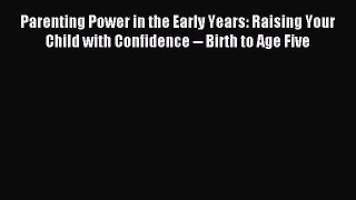 [Download] Parenting Power in the Early Years: Raising Your Child with Confidence -- Birth