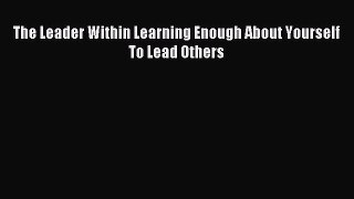 Read The Leader Within Learning Enough About Yourself To Lead Others Ebook Free