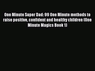 [Download] One Minute Super Dad: 99 One Minute methods to raise positive confident and healthy