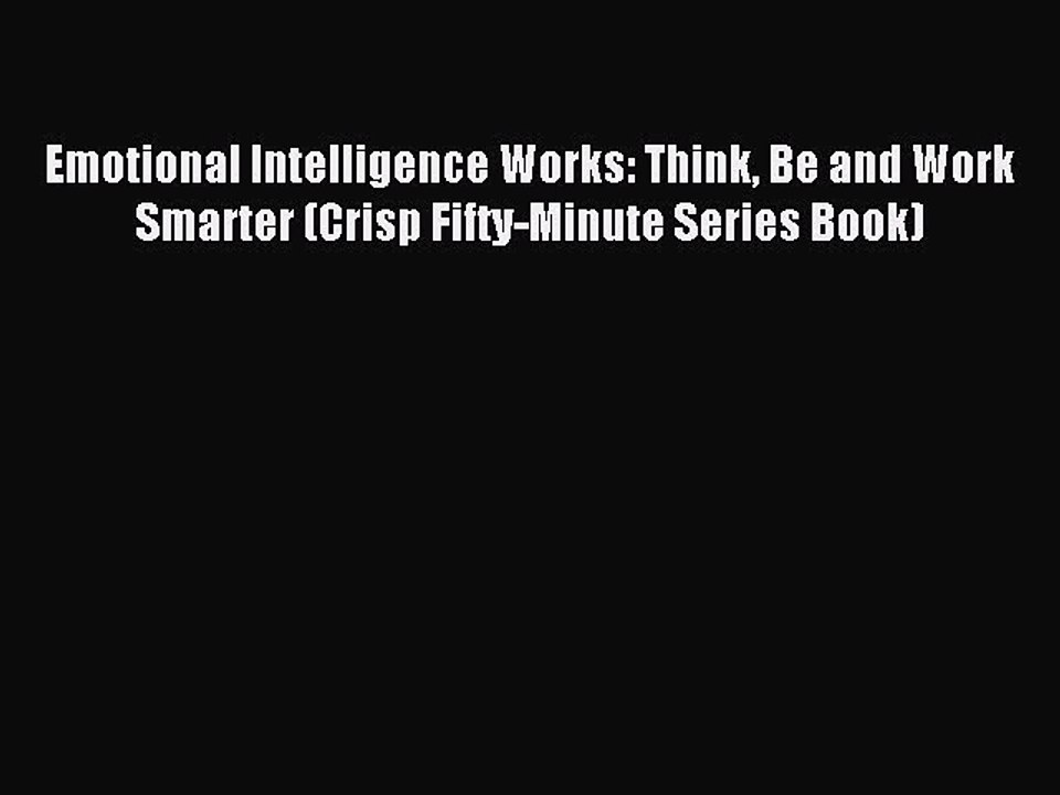 Read Emotional Intelligence Works: Think Be and Work Smarter (Crisp Fifty-Minute Series Book)