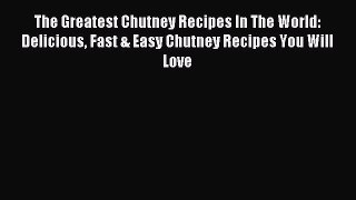 Read The Greatest Chutney Recipes In The World: Delicious Fast & Easy Chutney Recipes You Will