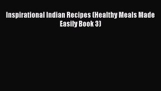 Read Inspirational Indian Recipes (Healthy Meals Made Easily Book 3) Ebook Free