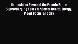 Read Unleash the Power of the Female Brain: Supercharging Yours for Better Health Energy Mood