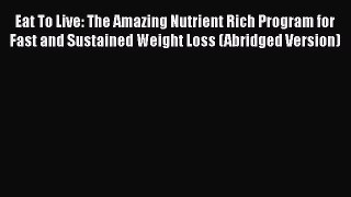 Read Eat To Live: The Amazing Nutrient Rich Program for Fast and Sustained Weight Loss (Abridged